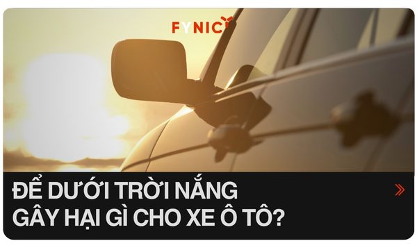 Để xe dưới trời nắng gây hại gì cho ô tô?